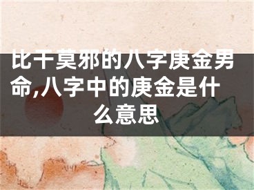 比干莫邪的八字庚金男命,八字中的庚金是什么意思