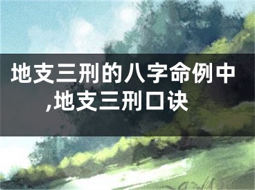 地支三刑的八字命例中,地支三刑口诀