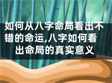 如何从八字命局看出不错的命运,八字如何看出命局的真实意义
