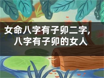 女命八字有子卯二字,八字有子卯的女人