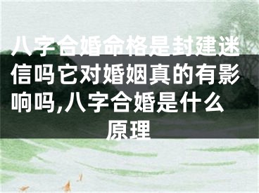八字合婚命格是封建迷信吗它对婚姻真的有影响吗,八字合婚是什么原理