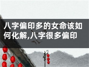 八字偏印多的女命该如何化解,八字很多偏印