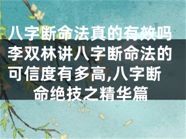 八字断命法真的有效吗李双林讲八字断命法的可信度有多高,八字断命绝技之精华篇