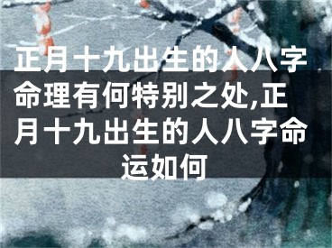 正月十九出生的人八字命理有何特别之处,正月十九出生的人八字命运如何