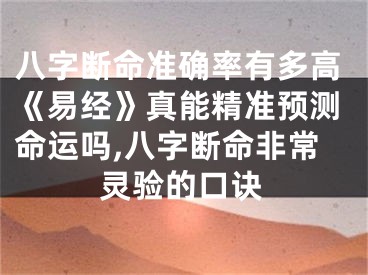 八字断命准确率有多高《易经》真能精准预测命运吗,八字断命非常灵验的口诀