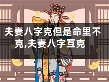 夫妻八字克但是命里不克,夫妻八字互克