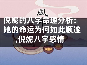 倪妮的八字命理分析：她的命运为何如此顺遂,倪妮八字感情