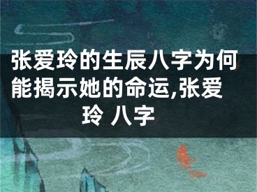 张爱玲的生辰八字为何能揭示她的命运,张爱玲 八字