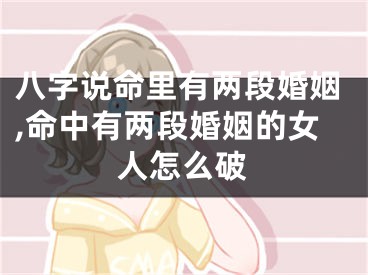 八字说命里有两段婚姻,命中有两段婚姻的女人怎么破