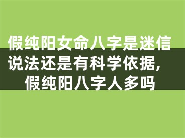 假纯阳女命八字是迷信说法还是有科学依据,假纯阳八字人多吗