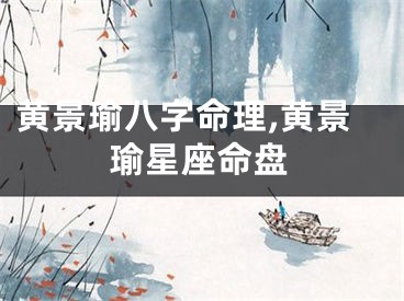 黄景瑜八字命理,黄景瑜星座命盘