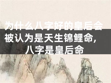 为什么八字好的皇后会被认为是天生锦鲤命,八字是皇后命