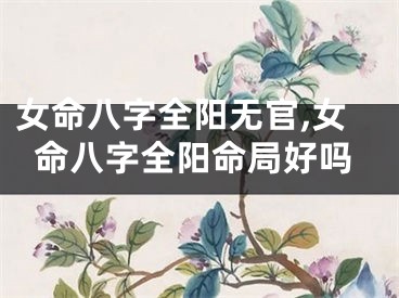 女命八字全阳无官,女命八字全阳命局好吗