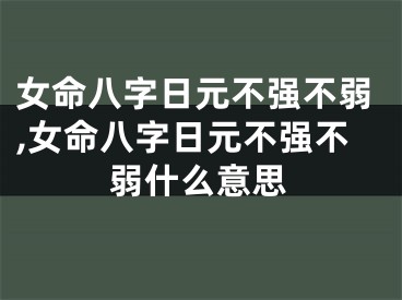 女命八字日元不强不弱,女命八字日元不强不弱什么意思