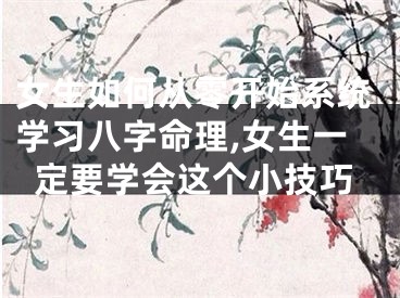 女生如何从零开始系统学习八字命理,女生一定要学会这个小技巧