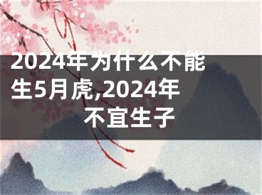 2024年为什么不能生5月虎,2024年不宜生子