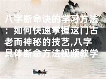 八字断命诀的学习方法：如何快速掌握这门古老而神秘的技艺,八字具体断命方法视频教学