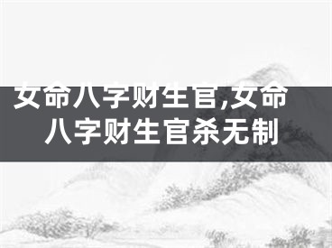 女命八字财生官,女命八字财生官杀无制