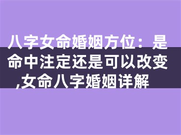 八字女命婚姻方位：是命中注定还是可以改变,女命八字婚姻详解