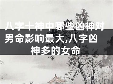 八字十神中哪些凶神对男命影响最大,八字凶神多的女命