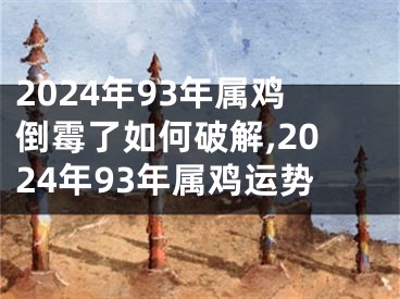 2024年93年属鸡倒霉了如何破解,2024年93年属鸡运势