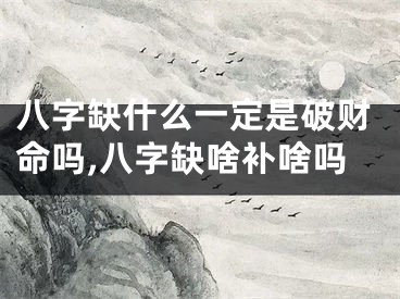 八字缺什么一定是破财命吗,八字缺啥补啥吗