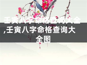 壬寅八字命格查询大全,壬寅八字命格查询大全图