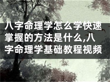 八字命理学怎么学快速掌握的方法是什么,八字命理学基础教程视频