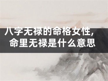 八字无禄的命格女性,命里无禄是什么意思