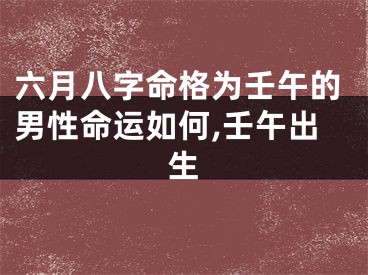 六月八字命格为壬午的男性命运如何,壬午出生
