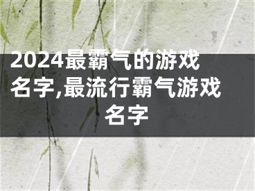 2024最霸气的游戏名字,最流行霸气游戏名字
