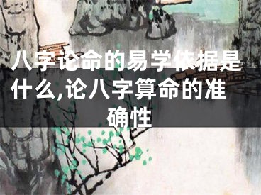 八字论命的易学依据是什么,论八字算命的准确性