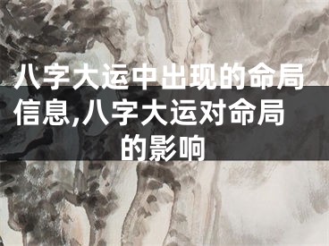 八字大运中出现的命局信息,八字大运对命局的影响