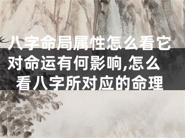 八字命局属性怎么看它对命运有何影响,怎么看八字所对应的命理