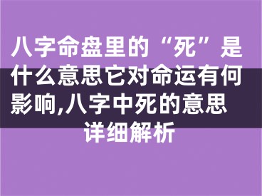 八字命盘里的“死”是什么意思它对命运有何影响,八字中死的意思详细解析