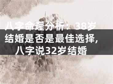 八字命理分析：38岁结婚是否是最佳选择,八字说32岁结婚
