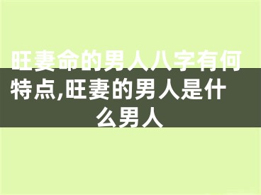 旺妻命的男人八字有何特点,旺妻的男人是什么男人