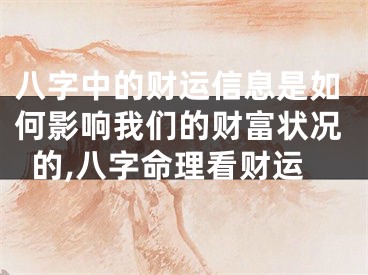 八字中的财运信息是如何影响我们的财富状况的,八字命理看财运
