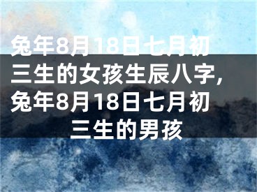 兔年8月18日七月初三生的女孩生辰八字,兔年8月18日七月初三生的男孩