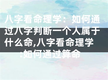 八字看命理学：如何通过八字判断一个人属于什么命,八字看命理学:如何通过算命