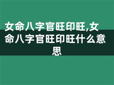 女命八字官旺印旺,女命八字官旺印旺什么意思