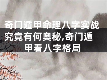 奇门遁甲命理八字实战究竟有何奥秘,奇门遁甲看八字格局