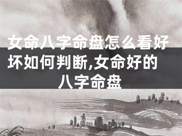 女命八字命盘怎么看好坏如何判断,女命好的八字命盘