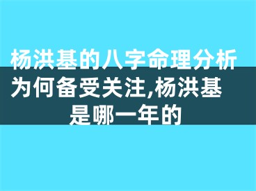 杨洪基的八字命理分析为何备受关注,杨洪基是哪一年的