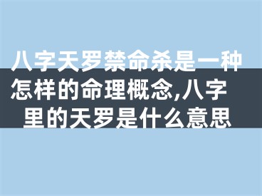 八字天罗禁命杀是一种怎样的命理概念,八字里的天罗是什么意思
