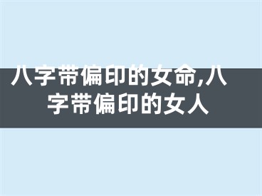 八字带偏印的女命,八字带偏印的女人