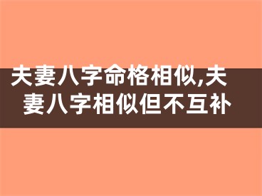 夫妻八字命格相似,夫妻八字相似但不互补
