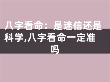 八字看命：是迷信还是科学,八字看命一定准吗