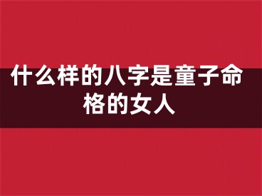 什么样的八字是童子命格的女人