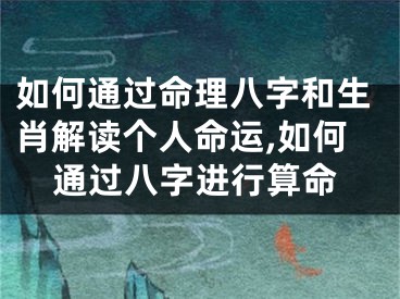 如何通过命理八字和生肖解读个人命运,如何通过八字进行算命